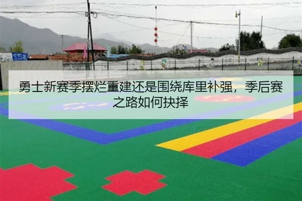 勇士新赛季摆烂重建还是围绕库里补强，季后赛之路如何抉择