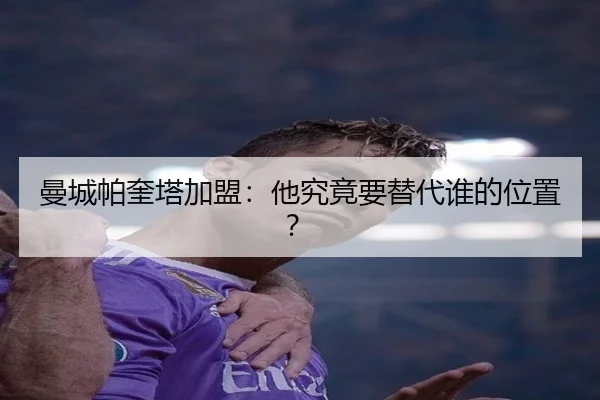 曼城帕奎塔加盟：他究竟要替代谁的位置？
