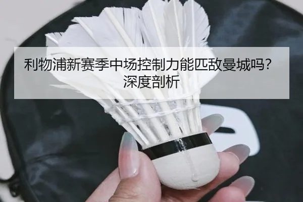 利物浦新赛季中场控制力能匹敌曼城吗？深度剖析
